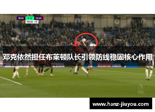 邓克依然担任布莱顿队长引领防线稳固核心作用