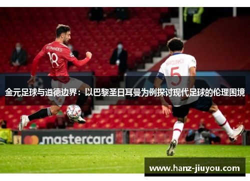 金元足球与道德边界:以巴黎圣日耳曼为例探讨现代足球的伦理困境 金元足球与道德边界:以巴黎圣日耳曼为例探讨现代足球的伦理困境