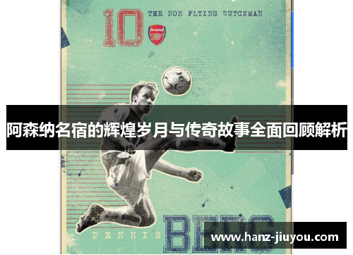 阿森纳名宿的辉煌岁月与传奇故事全面回顾解析