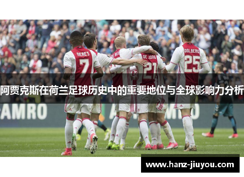 阿贾克斯在荷兰足球历史中的重要地位与全球影响力分析 阿贾克斯在荷兰足球历史中的重要地位与全球影响力分析