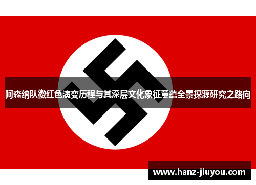 阿森纳队徽红色演变历程与其深层文化象征意蕴全景探源研究之路向 阿森纳队徽红色演变历程与其深层文化象征意蕴全景探源研究之路向